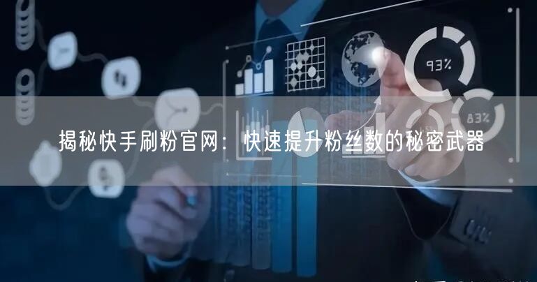 揭秘快手刷粉官网：快速提升粉丝数的秘密武器
