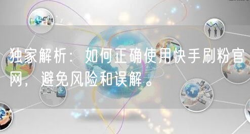 独家解析：如何正确使用快手刷粉官网，避免风险和误解。