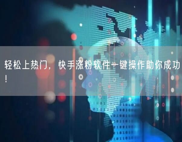 轻松上热门，快手涨粉软件一键操作助你成功！