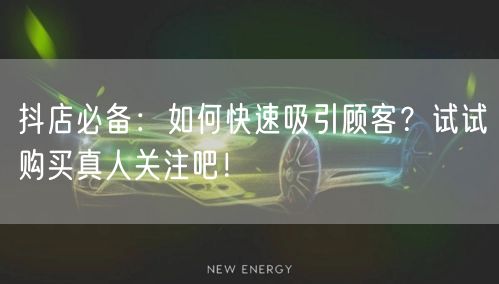 抖店必备：如何快速吸引顾客？试试购买真人关注吧！