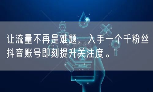 让流量不再是难题，入手一个千粉丝抖音账号即刻提升关注度。