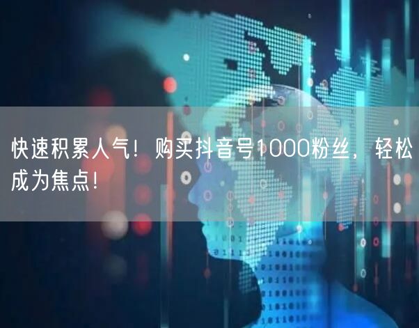 快速积累人气！购买抖音号1000粉丝，轻松成为焦点！