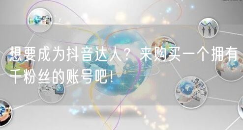 想要成为抖音达人？来购买一个拥有千粉丝的账号吧！