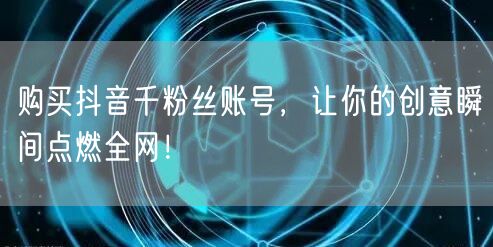 购买抖音千粉丝账号，让你的创意瞬间点燃全网！