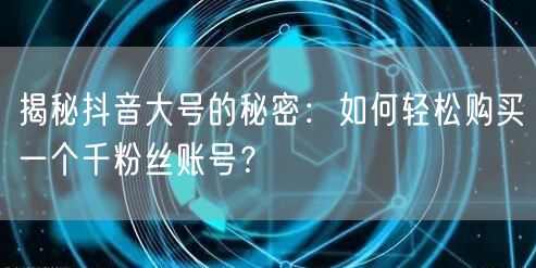 揭秘抖音大号的秘密：如何轻松购买一个千粉丝账号？