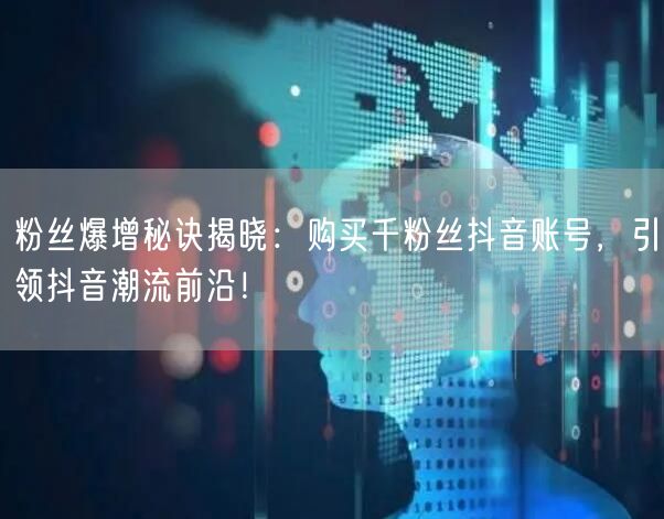 粉丝爆增秘诀揭晓：购买千粉丝抖音账号，引领抖音潮流前沿！