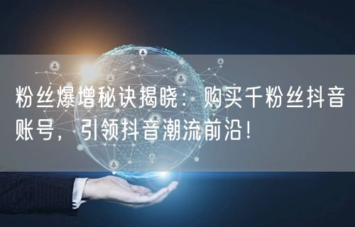 粉丝爆增秘诀揭晓：购买千粉丝抖音账号，引领抖音潮流前沿！
