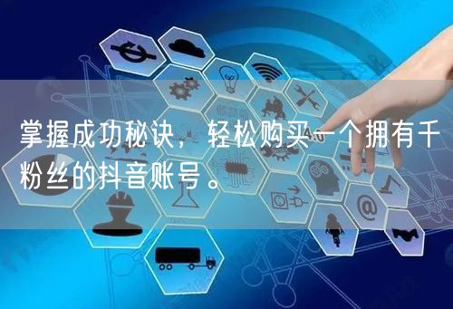 掌握成功秘诀，轻松购买一个拥有千粉丝的抖音账号。