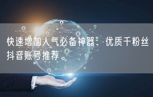 快速增加人气必备神器：优质千粉丝抖音账号推荐。