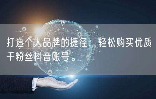 打造个人品牌的捷径：轻松购买优质千粉丝抖音账号。