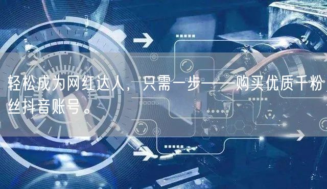 轻松成为网红达人，只需一步——购买优质千粉丝抖音账号。