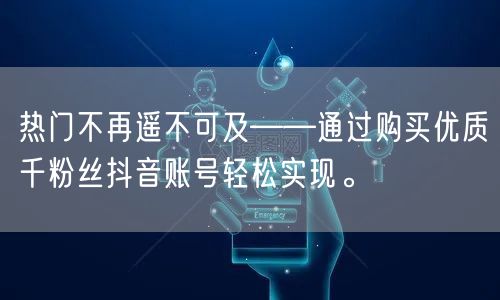 热门不再遥不可及——通过购买优质千粉丝抖音账号轻松实现。