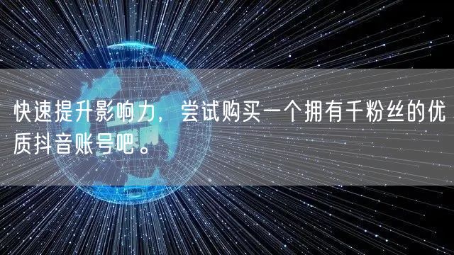 快速提升影响力，尝试购买一个拥有千粉丝的优质抖音账号吧。