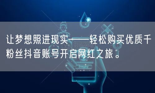 让梦想照进现实——轻松购买优质千粉丝抖音账号开启网红之旅。