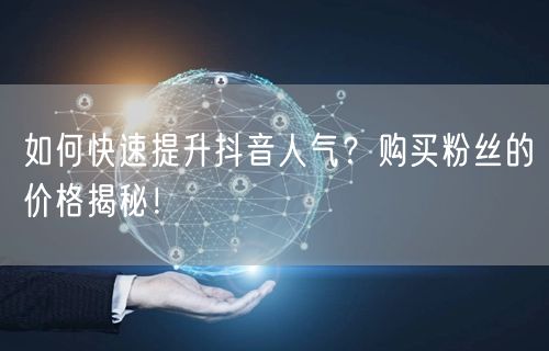 如何快速提升抖音人气？购买粉丝的价格揭秘！