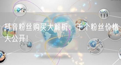 抖音粉丝购买大解析：千个粉丝价格大公开！