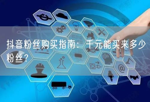 抖音粉丝购买指南：千元能买来多少粉丝？