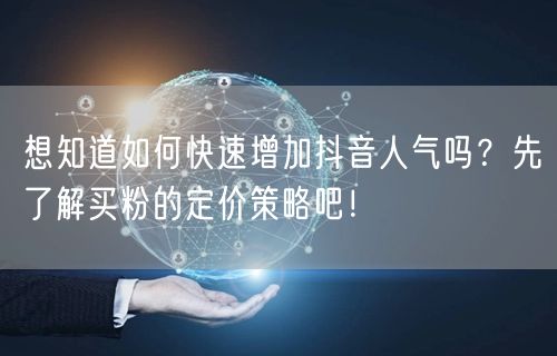 想知道如何快速增加抖音人气吗？先了解买粉的定价策略吧！