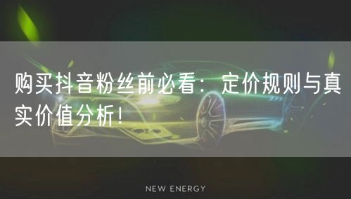 购买抖音粉丝前必看：定价规则与真实价值分析！