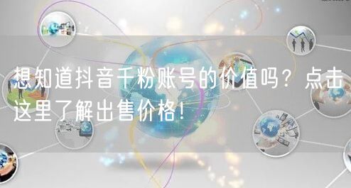 想知道抖音千粉账号的价值吗？点击这里了解出售价格！