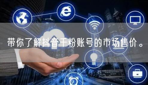 带你了解抖音千粉账号的市场售价。