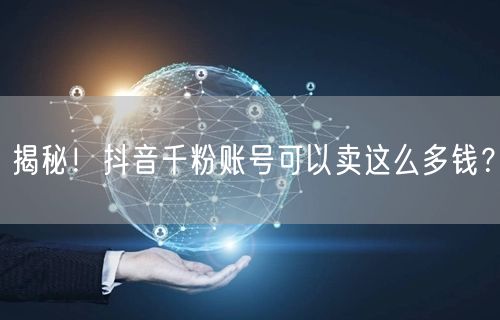 揭秘！抖音千粉账号可以卖这么多钱？