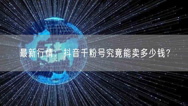 最新行情：抖音千粉号究竟能卖多少钱？