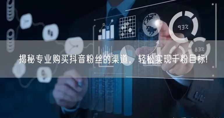 揭秘专业购买抖音粉丝的渠道，轻松实现千粉目标!