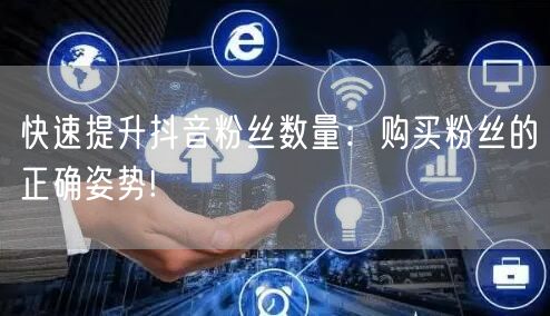 快速提升抖音粉丝数量：购买粉丝的正确姿势!