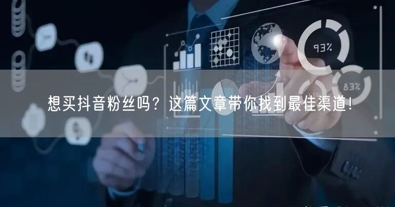 想买抖音粉丝吗？这篇文章带你找到最佳渠道！