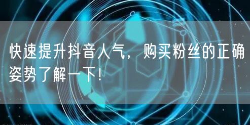 快速提升抖音人气，购买粉丝的正确姿势了解一下！