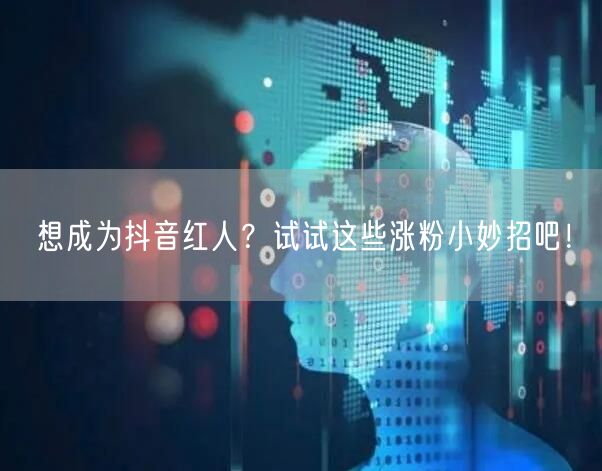 想成为抖音红人？试试这些涨粉小妙招吧！