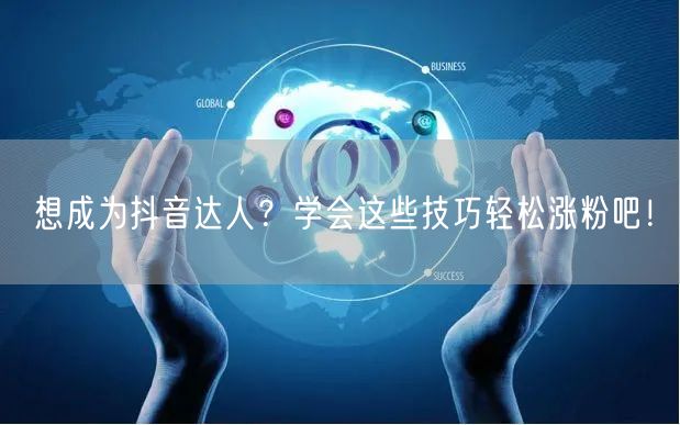 想成为抖音达人？学会这些技巧轻松涨粉吧！