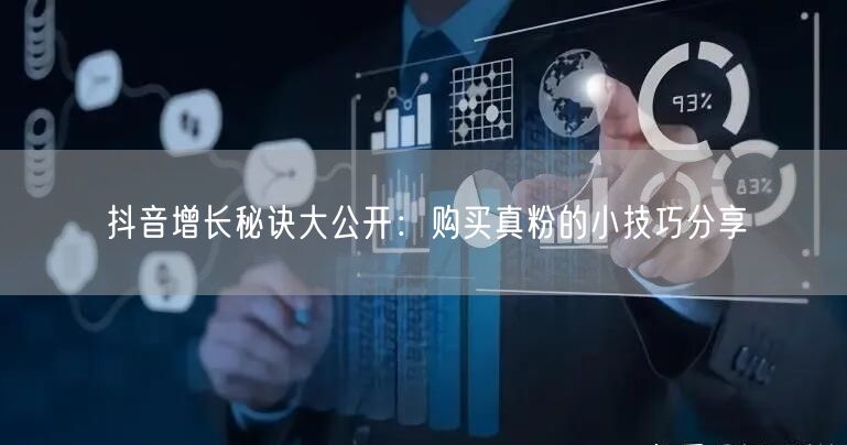 抖音增长秘诀大公开：购买真粉的小技巧分享