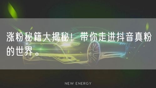 涨粉秘籍大揭秘！带你走进抖音真粉的世界。