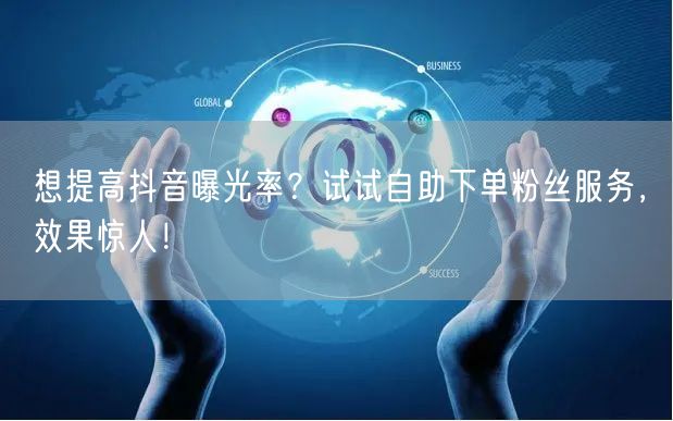 想提高抖音曝光率？试试自助下单粉丝服务，效果惊人！