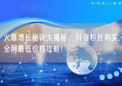 火爆增长秘诀大揭秘：抖音粉丝购买，全网最低价格攻略！