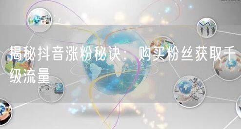 揭秘抖音涨粉秘诀：购买粉丝获取千级流量