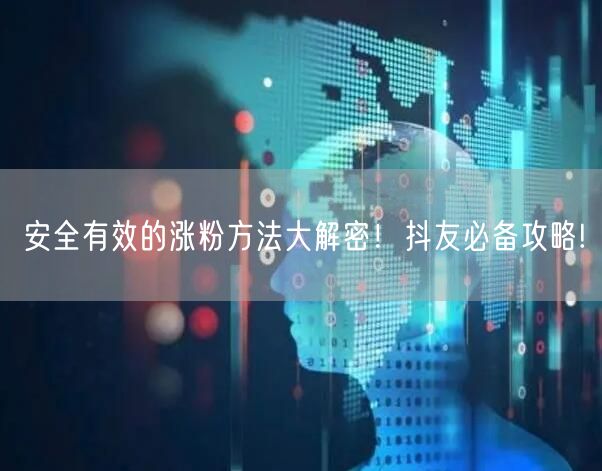 安全有效的涨粉方法大解密！抖友必备攻略!