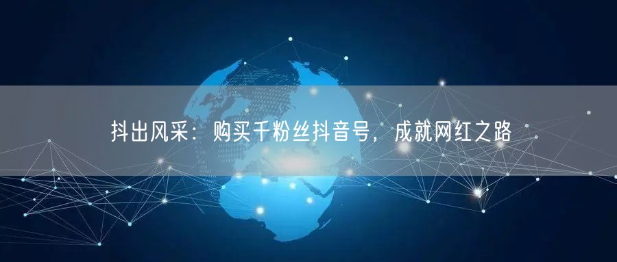 抖出风采：购买千粉丝抖音号，成就网红之路