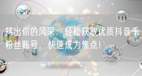 抖出你的风采：轻松获取优质抖音千粉丝账号，快速成为焦点！