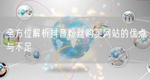 全方位解析抖音粉丝购买网站的优点与不足