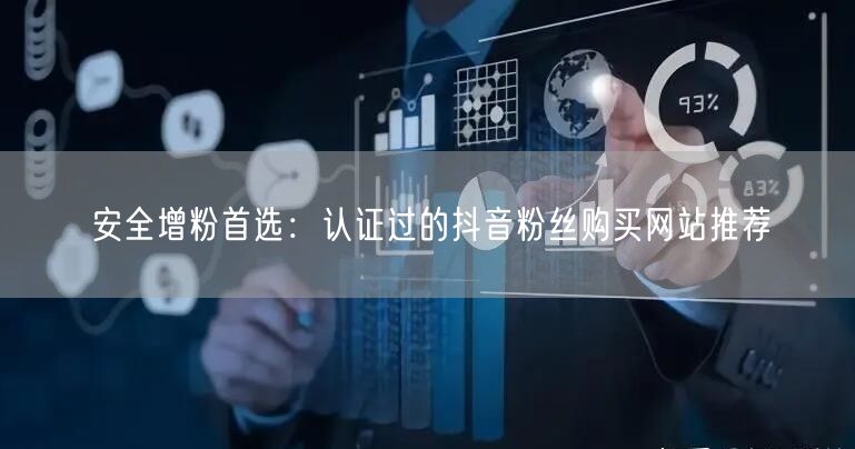 安全增粉首选：认证过的抖音粉丝购买网站推荐