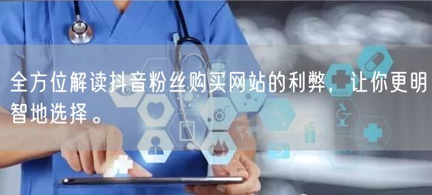 全方位解读抖音粉丝购买网站的利弊，让你更明智地选择。