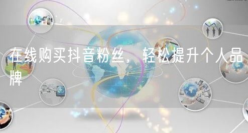 在线购买抖音粉丝，轻松提升个人品牌