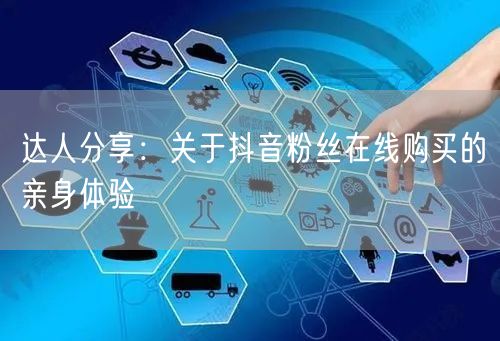 达人分享：关于抖音粉丝在线购买的亲身体验