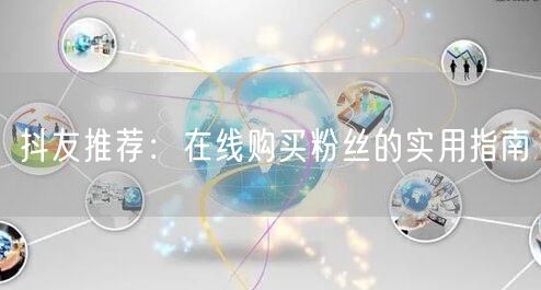 抖友推荐：在线购买粉丝的实用指南