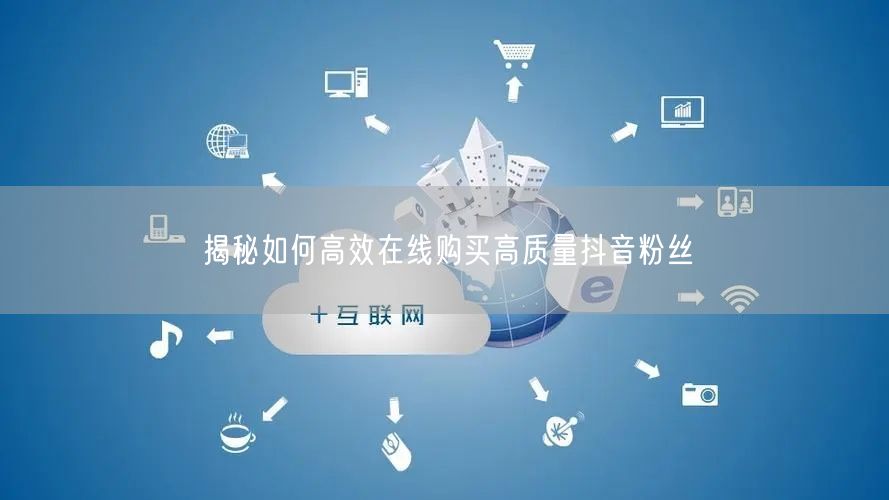 揭秘如何高效在线购买高质量抖音粉丝