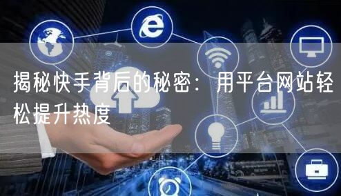 揭秘快手背后的秘密：用平台网站轻松提升热度
