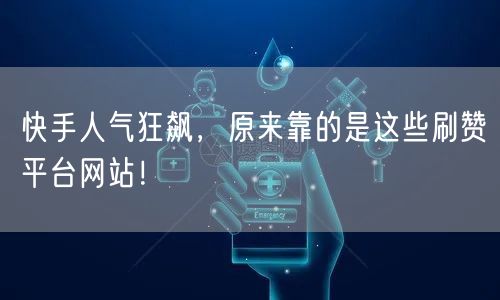 快手人气狂飙，原来靠的是这些刷赞平台网站！